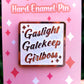 Gaslight, Gatekeep, Girlboss Enamel Pin